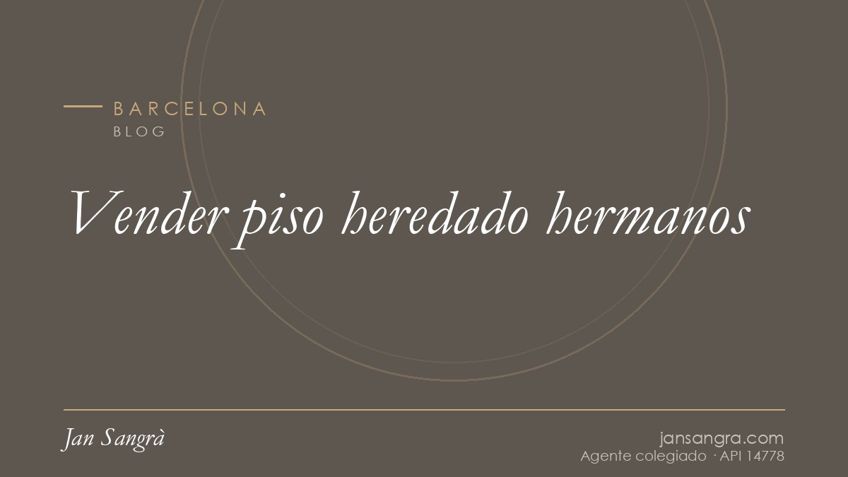 Vender piso heredado hermanos — Jan Sangrà Real Estate, agente inmobiliario en Barcelona