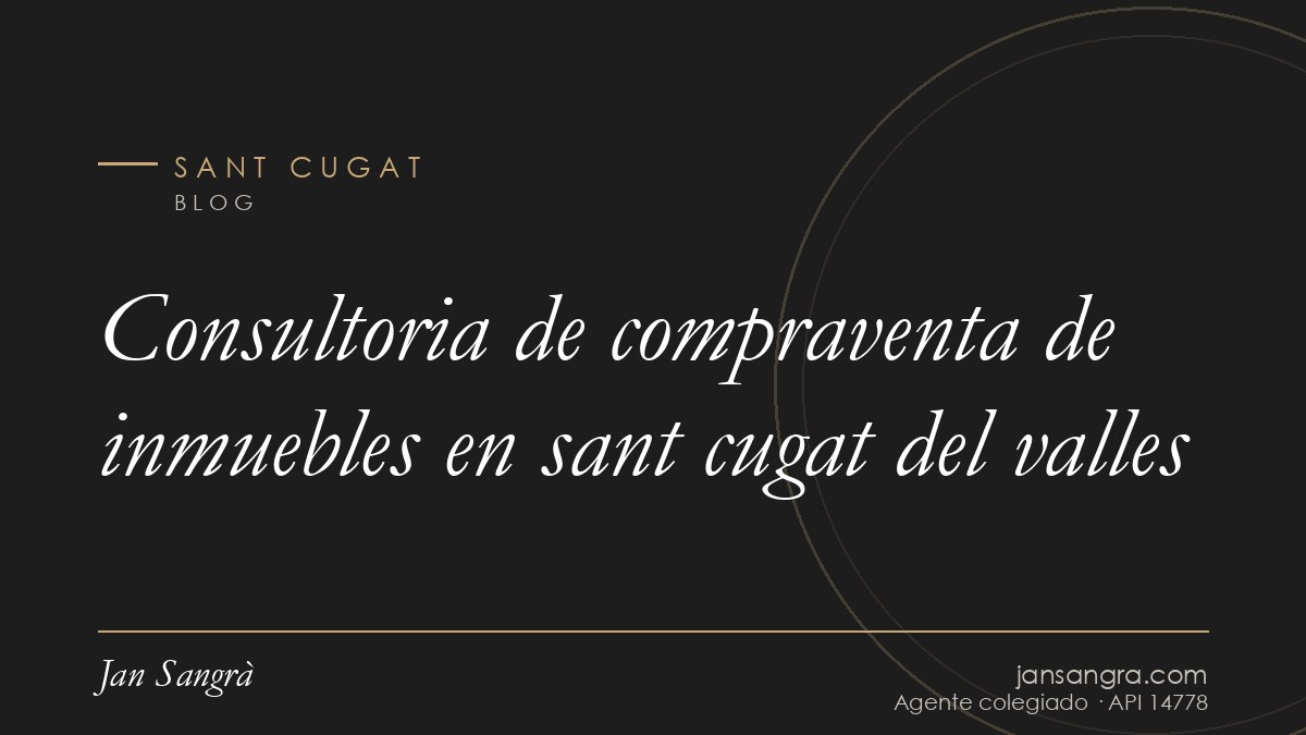Consultoria de compraventa de inmuebles en sant cugat del valles — Jan Sangrà Real Estate, agente inmobiliario en Sant Cugat