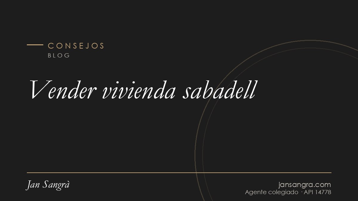 Vender vivienda sabadell — Jan Sangrà Real Estate, agente inmobiliario en Consejos
